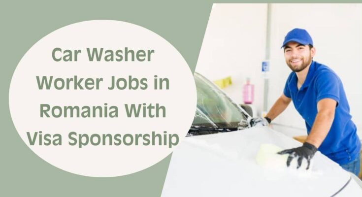 Car Washer Worker Jobs in Romania With Visa Sponsorship
