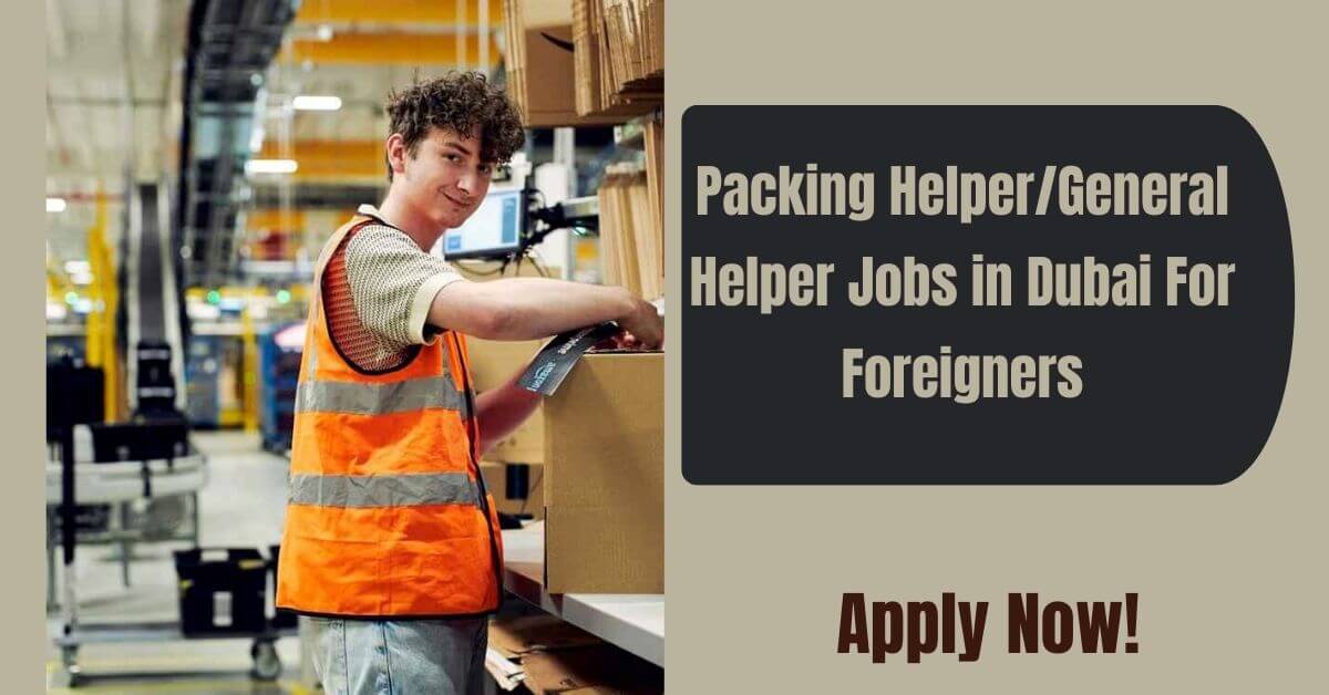 Packing Helper/General Helper Jobs in Dubai For Foreigners