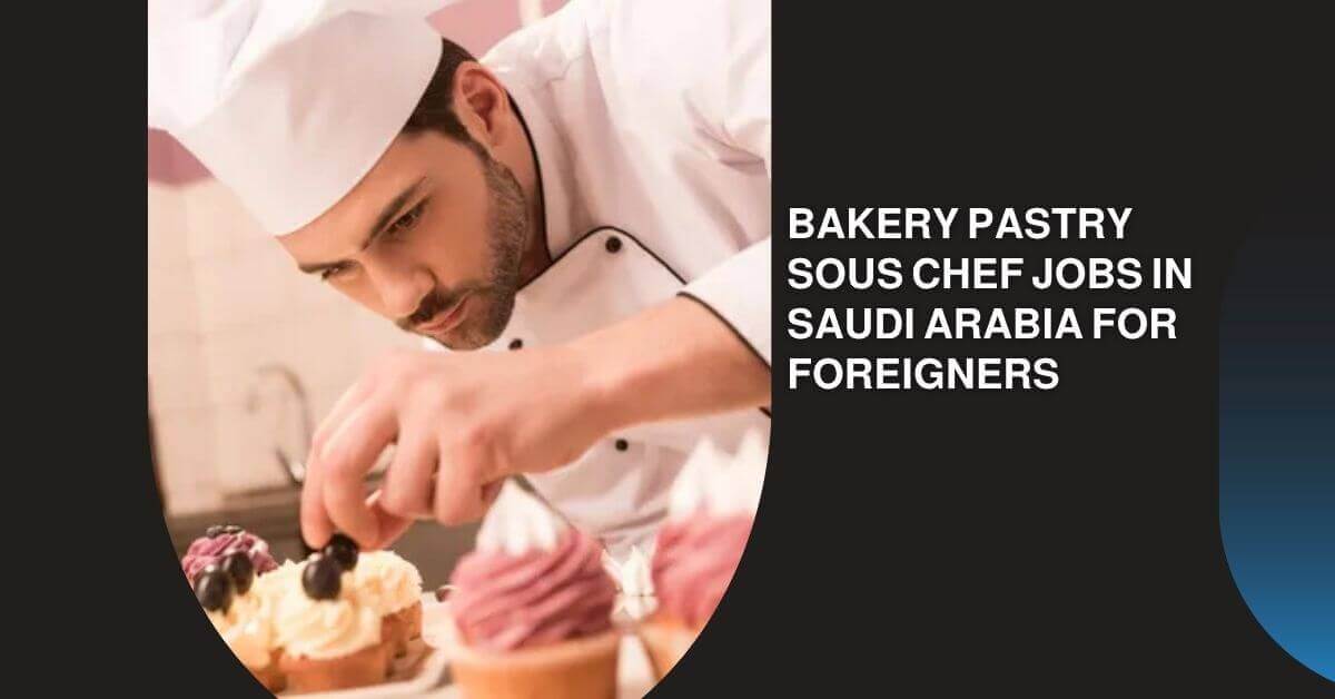 Bakery Pastry Sous Chef Jobs in Saudi Arabia For Foreigners