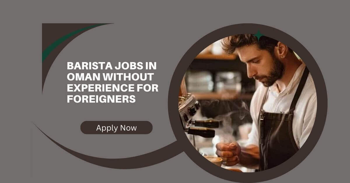 Barista Jobs in Oman Without Experience for Foreigners