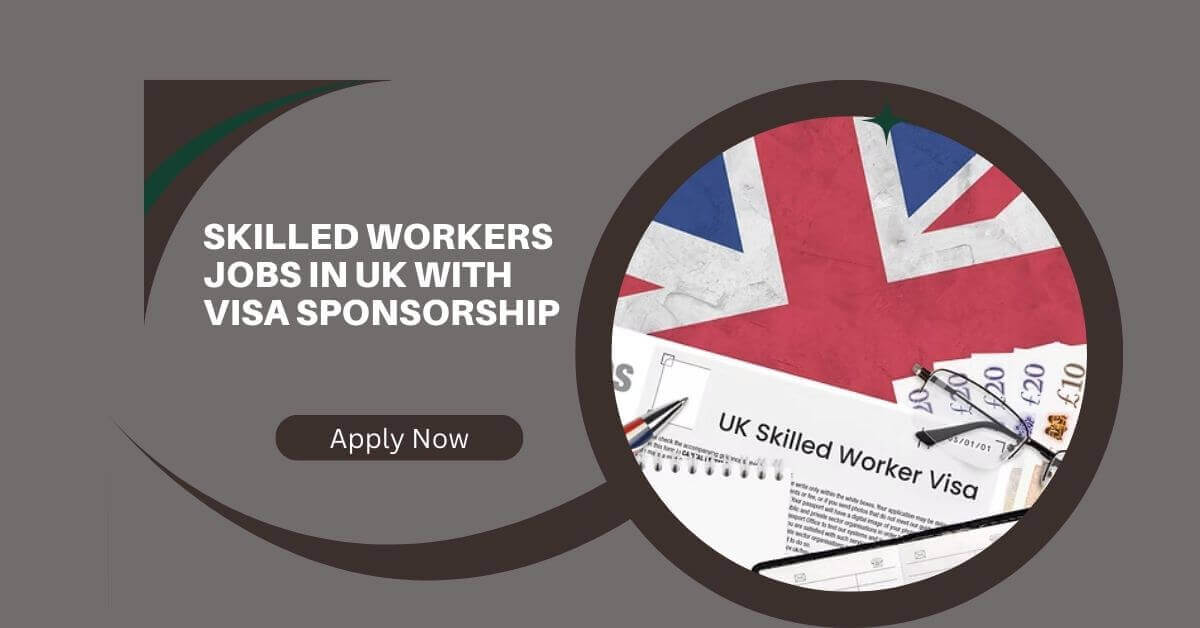 Skilled Workers Jobs in UK with Visa Sponsorship