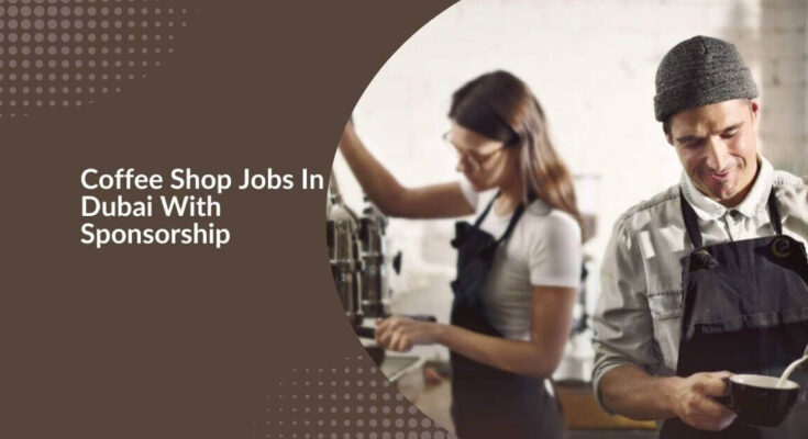 Coffee Shop Jobs In Dubai With Sponsorship