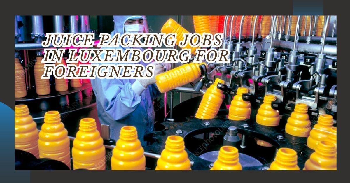 Juice Packing Jobs in Luxembourg for Foreigners