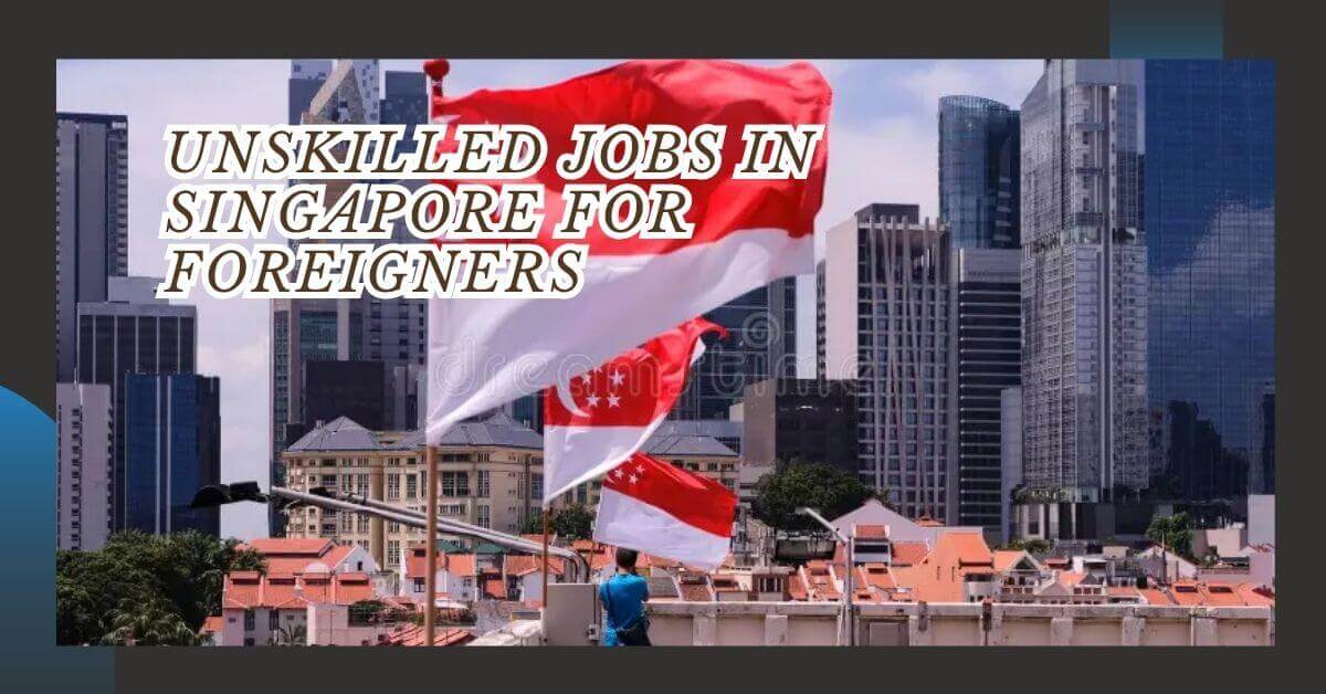 Unskilled Jobs in Singapore for Foreigners