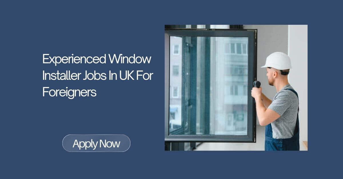 Experienced Window Installer Jobs In UK For Foreigners