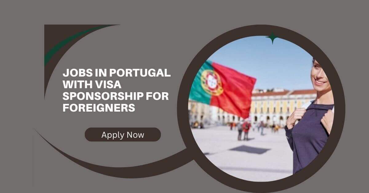 Jobs in Portugal With Visa Sponsorship for Foreigners