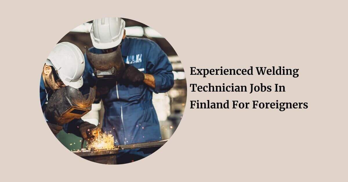 Experienced Welding Technician Jobs In Finland For Foreigners