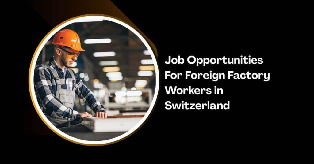 Job Opportunities For Foreign Factory Workers in Switzerland