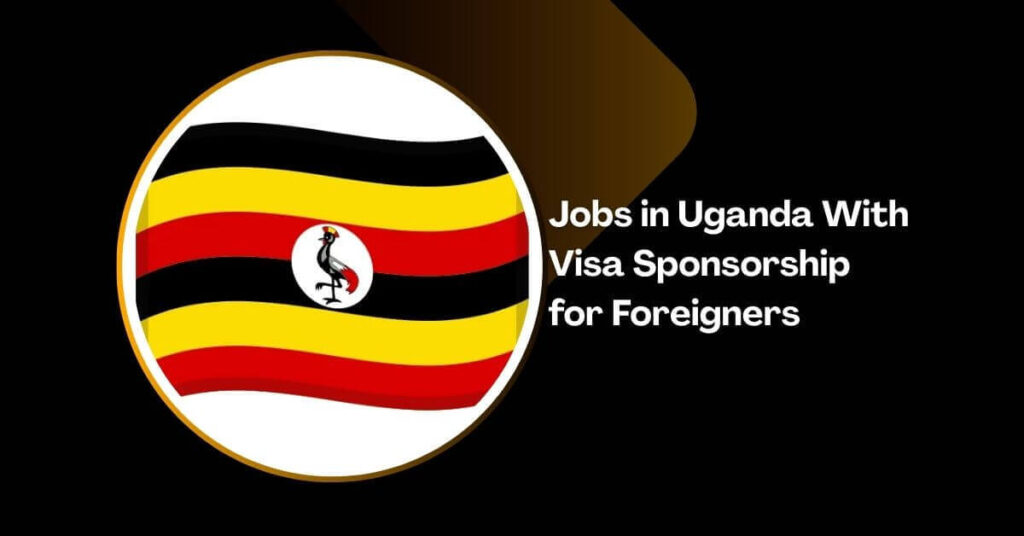 Jobs in Uganda With Visa Sponsorship for Foreigners