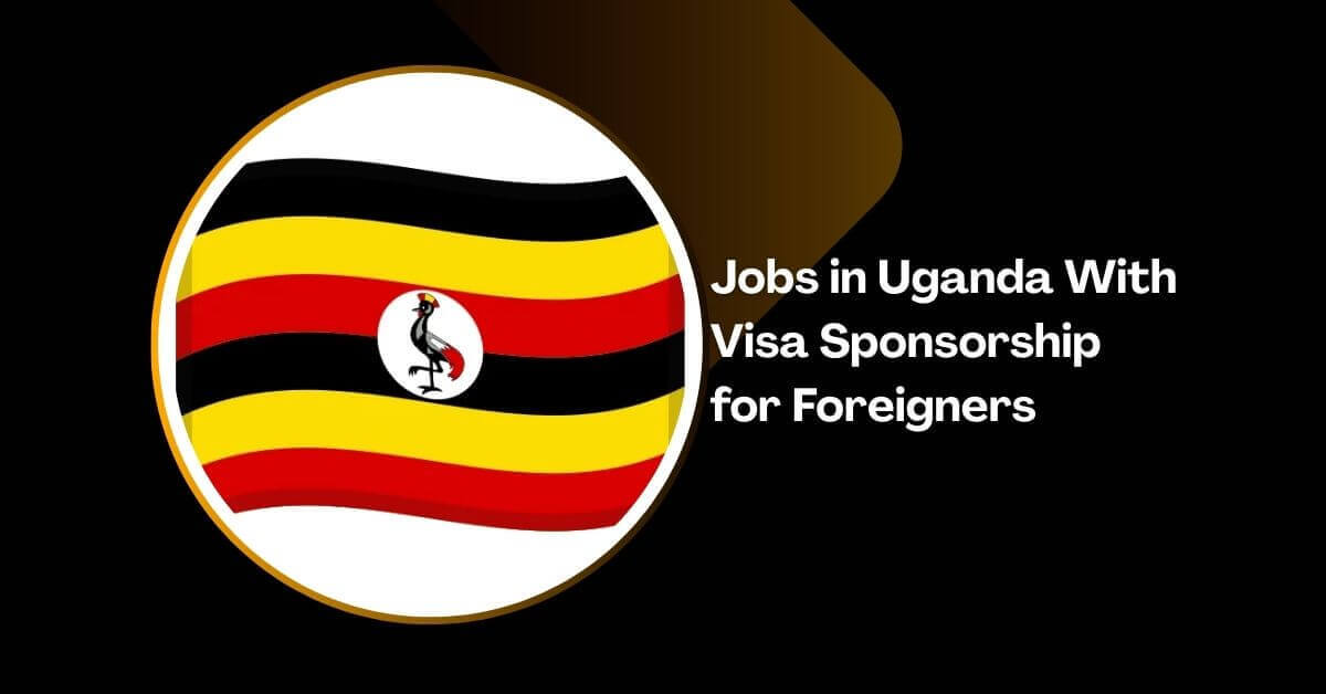 Jobs in Uganda With Visa Sponsorship for Foreigners