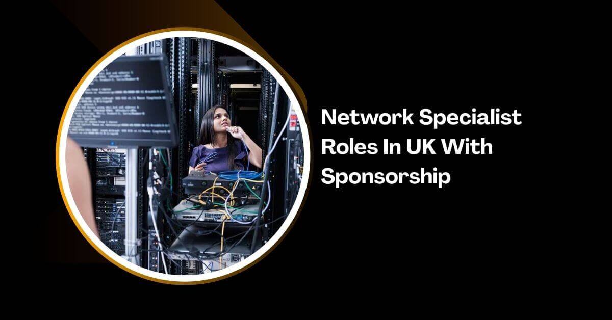 Network Specialist Roles In UK With Sponsorship